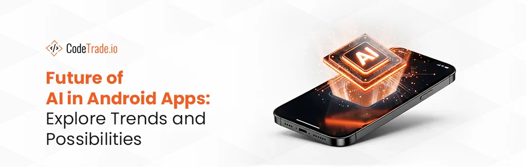 Future of AI in Android Apps Explore Trends and Possibilities