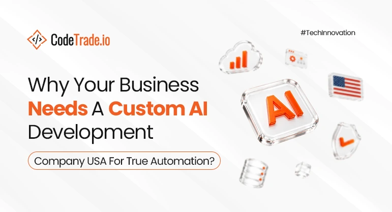 Why Your Business Needs A Custom AI Development Company USA For True Automation?
