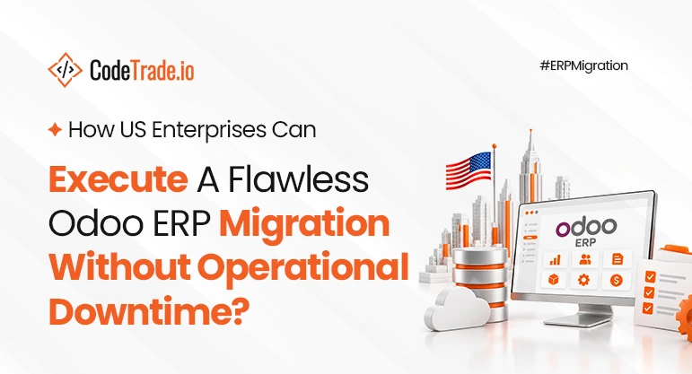 How US Enterprises Can Execute A Flawless Odoo ERP Migration Without Operational Downtime?